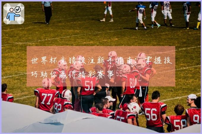 世界杯竞猜投注新手指南：掌握技巧助你赢得精彩赛事