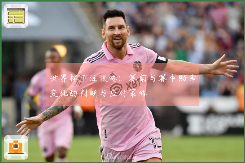 世界杯下注攻略：赛前与赛中赔率变化的判断与应对策略