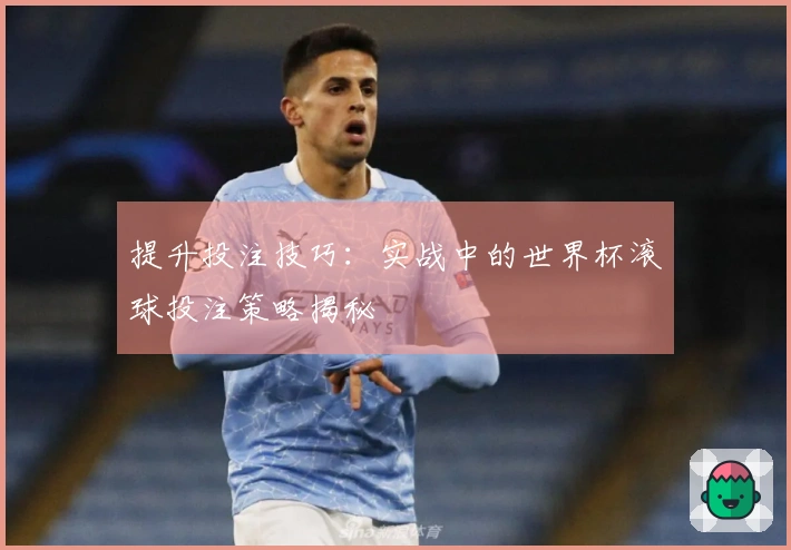 提升投注技巧：实战中的世界杯滚球投注策略揭秘