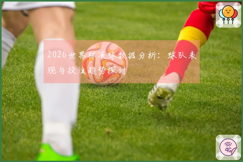 2026世界杯滚球数据分析：球队表现与投注趋势探讨