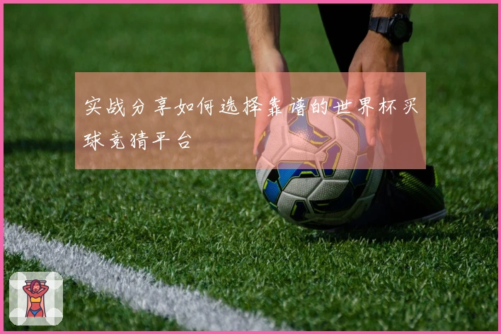 实战分享如何选择靠谱的世界杯买球竞猜平台