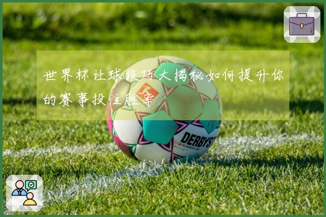 世界杯让球技巧大揭秘如何提升你的赛事投注胜率