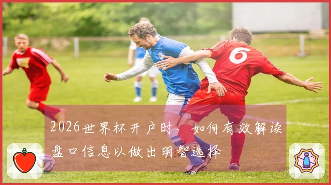 2026世界杯开户时，如何有效解读盘口信息以做出明智选择
