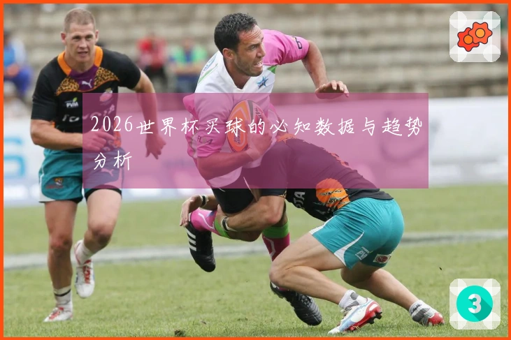 2026世界杯买球的必知数据与趋势分析