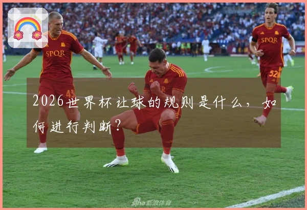 2026世界杯让球的规则是什么，如何进行判断？