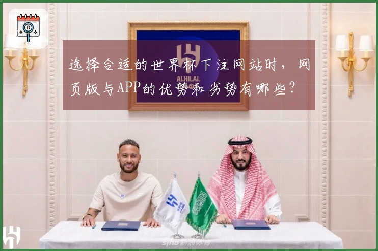 选择合适的世界杯下注网站时，网页版与APP的优势和劣势有哪些？