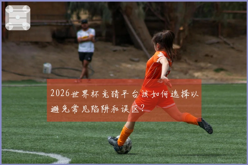 2026世界杯竞猜平台该如何选择以避免常见陷阱和误区？