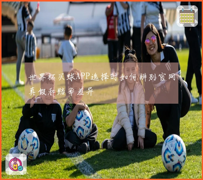 世界杯买球APP选择时如何辨别官网真假和赔率差异