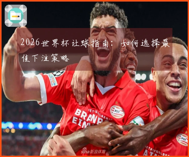 2026世界杯让球指南：如何选择最佳下注策略