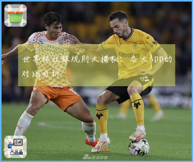 世界杯让球规则大揭秘：各大App的对比分析