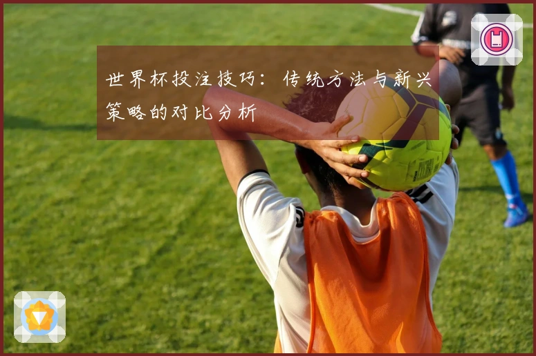 世界杯投注技巧：传统方法与新兴策略的对比分析