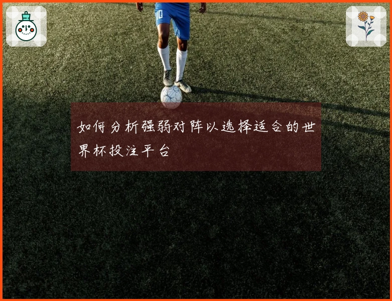 如何分析强弱对阵以选择适合的世界杯投注平台