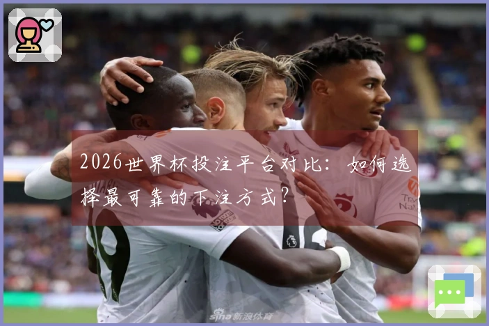 2026世界杯投注平台对比：如何选择最可靠的下注方式？