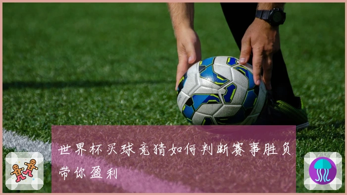世界杯买球竞猜如何判断赛事胜负带你盈利