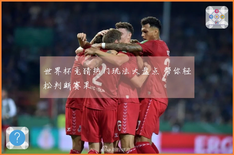 世界杯竞猜热门玩法大盘点 帮你轻松判断赛果