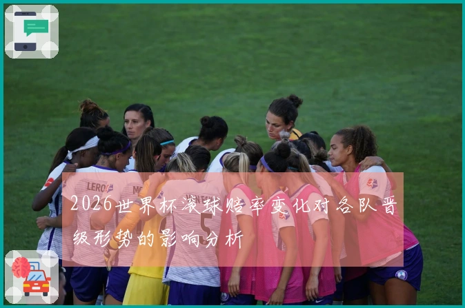 2026世界杯滚球赔率变化对各队晋级形势的影响分析