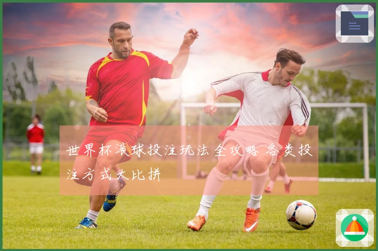 世界杯滚球投注玩法全攻略 各类投注方式大比拼