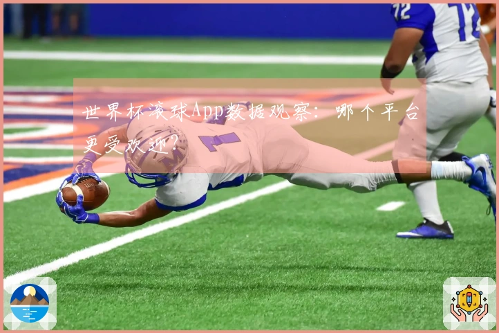 世界杯滚球App数据观察：哪个平台更受欢迎？