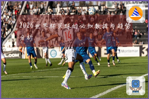 2026世界杯买球的必知数据与趋势分析
