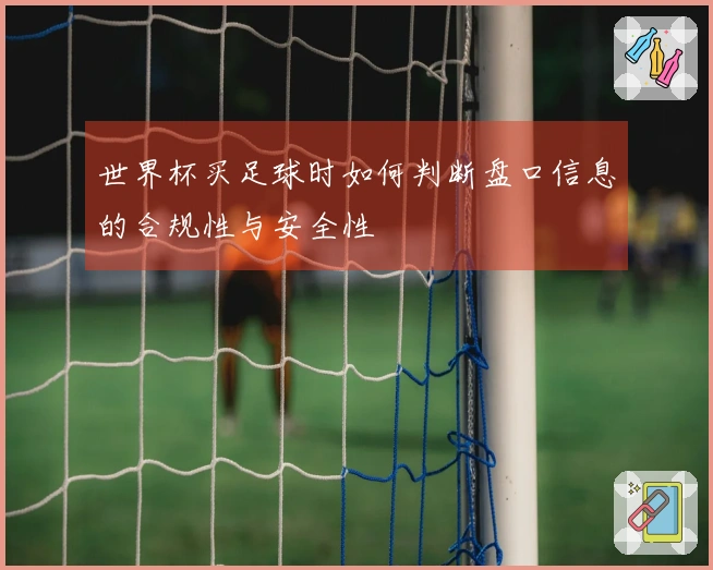 世界杯买足球时如何判断盘口信息的合规性与安全性