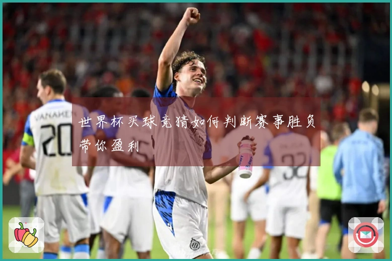 世界杯买球竞猜如何判断赛事胜负带你盈利