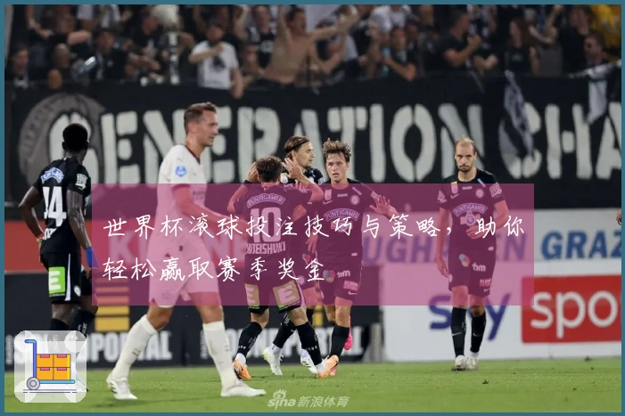 世界杯滚球投注技巧与策略，助你轻松赢取赛季奖金