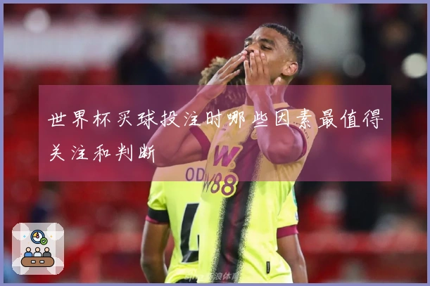 世界杯买球投注时哪些因素最值得关注和判断