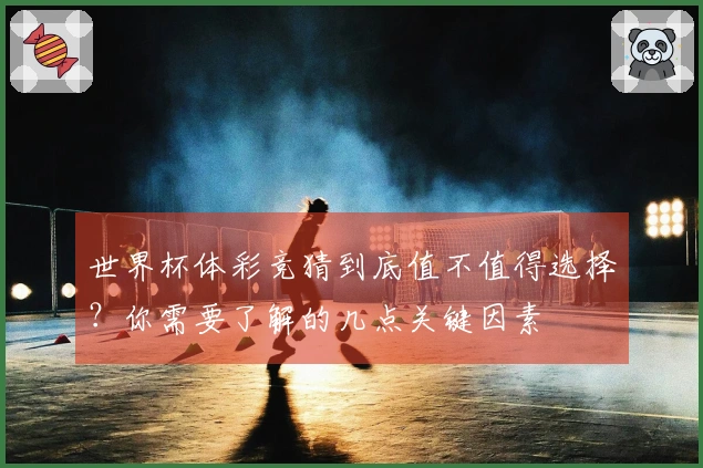 世界杯体彩竞猜到底值不值得选择？你需要了解的几点关键因素