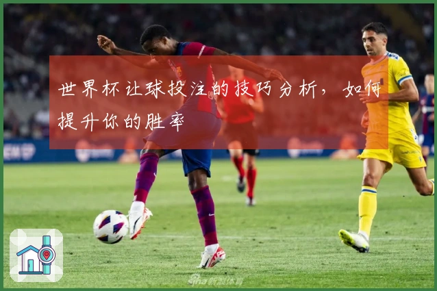 世界杯让球投注的技巧分析，如何提升你的胜率