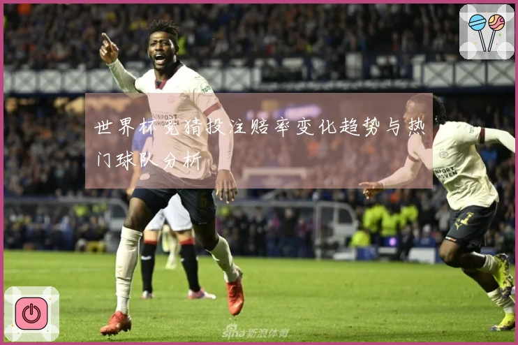 世界杯竞猜投注赔率变化趋势与热门球队分析