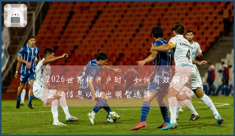 2026世界杯开户时，如何有效解读盘口信息以做出明智选择
