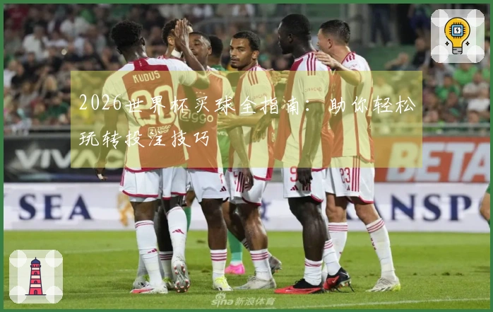 2026世界杯买球全指南：助你轻松玩转投注技巧