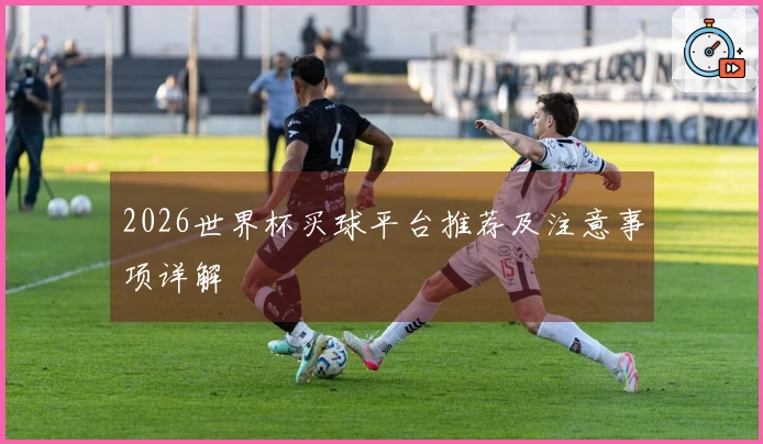2026世界杯买球平台推荐及注意事项详解