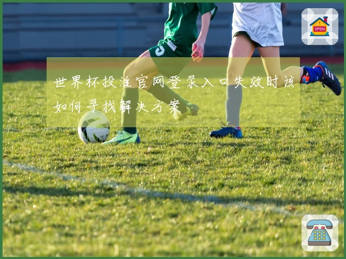 世界杯投注官网登录入口失效时该如何寻找解决方案