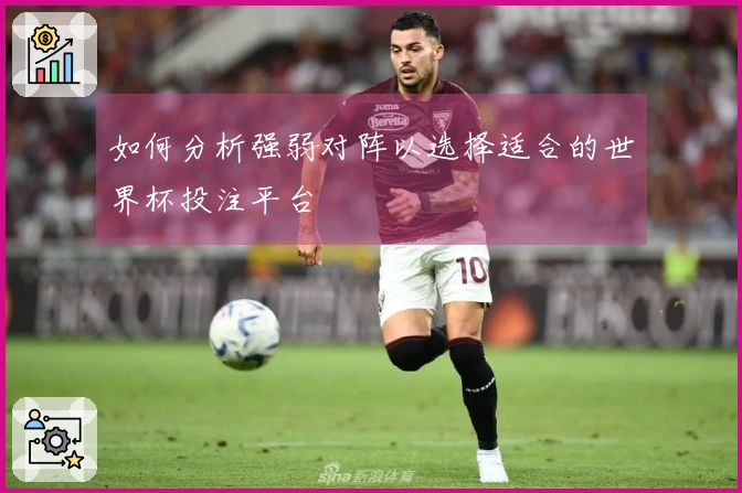 如何分析强弱对阵以选择适合的世界杯投注平台