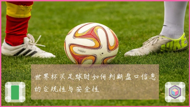 世界杯买足球时如何判断盘口信息的合规性与安全性