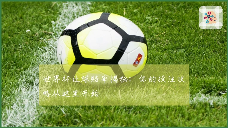 世界杯让球赔率揭秘:你的投注攻略从这里开始